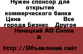 Нужен спонсор для открытие коммерческого банка › Цена ­ 200.000.000.00 - Все города Бизнес » Другое   . Ненецкий АО,Снопа д.